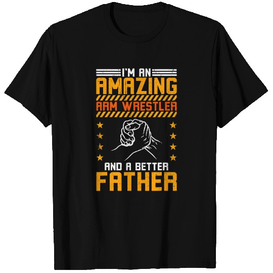 Sport Wrestling Arm Wrestler Im An Amazing Arm Wrestler And A Better Father T-Shirts
