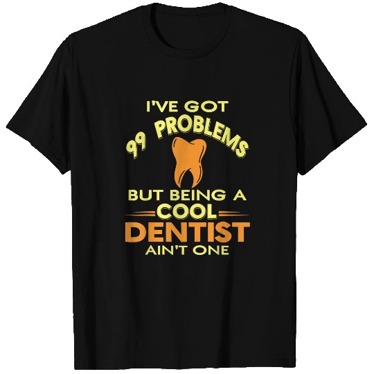 dentists Job Ive Got 99 Problems Cool Funny dentists Tee Present T-Shirts