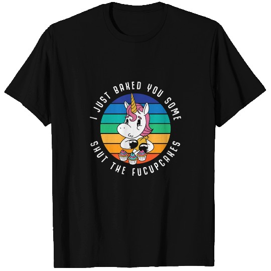 Unicorn Pet I Just Baked You Some Shut The Fucupcakes Funny Unicorn 1 T-Shirts