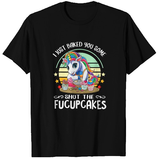Unicorn Pet I Just Baked You Some Shut The Fucupcakes Baking Unicorn 1 T-Shirts