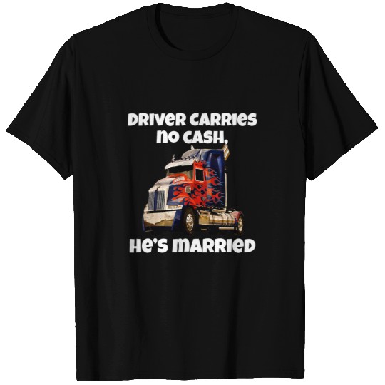 Truck Fun Big Rig Trucker Driver Carries No Cash Hes Married T-Shirts
