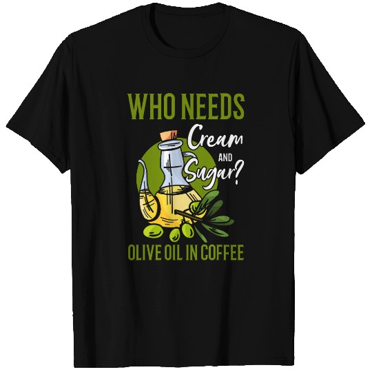 Coffee Fun Who Needs Cream And Sugar Olive Oil In Coffee T-Shirts