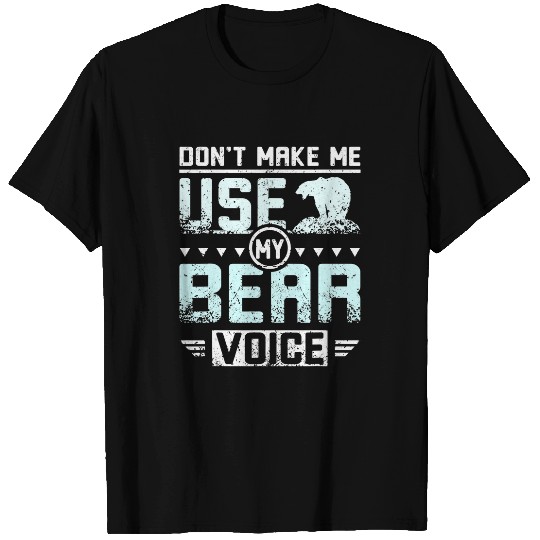 Bear Pet Don t make me use my bear voice T-Shirts