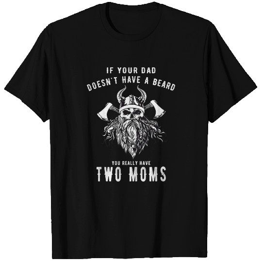 If Your Dad Doesnt Have A Beard You Really Have Two Moms T-Shirts