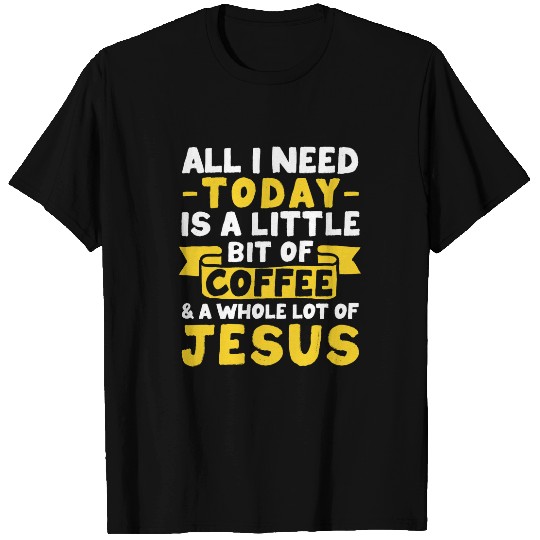 Coffee Fun All I Need Is Coffee And Jesus Religious Christian T-Shirts