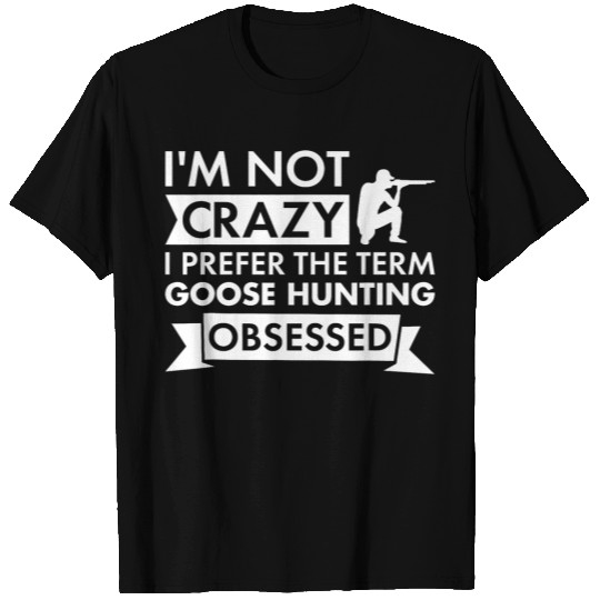 Im Not crazys I Prefer The Term Goose Hunting Obsessed T-Shirts