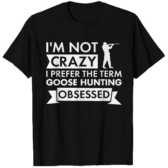 Im Not crazys I Prefer The Term Goose Hunting Obsessed 9 T-Shirts