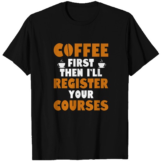 Coffee Fun First Then I ll Register Your Courses School Staff 1 T-Shirts