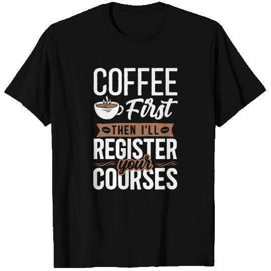 Coffee Fun First Then I ll Register Your Courses School Staff T-Shirts