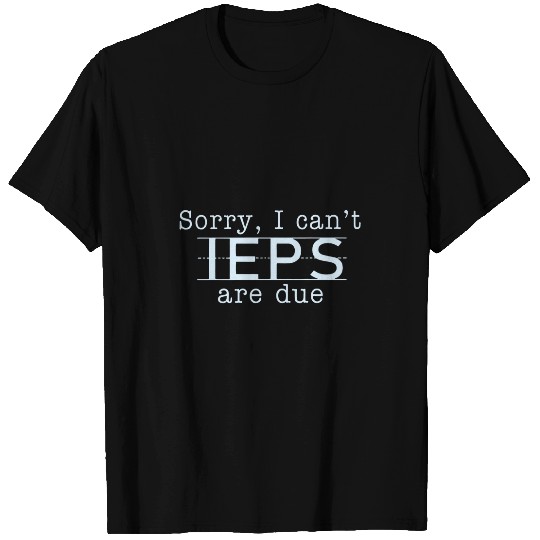 Sorry I Cant IEPS Are Due Special Education Teacher T-Shirts