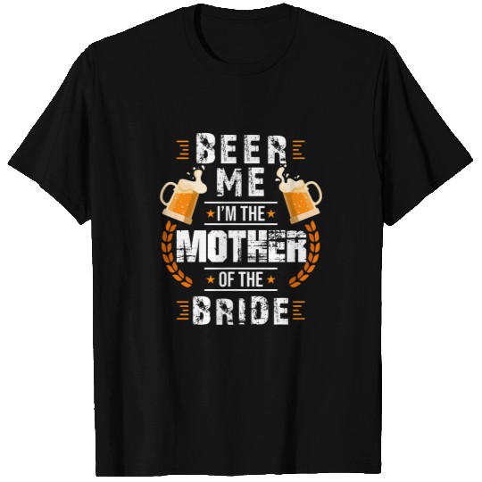 Beer Fun Beer Me I m The Mother Of The Bride Wedding Bachelor Party T-Shirts