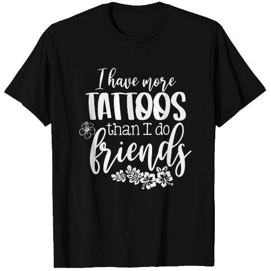 I Have More Tattoos Than I Do Friends Funny Tattoo Lover T-Shirts