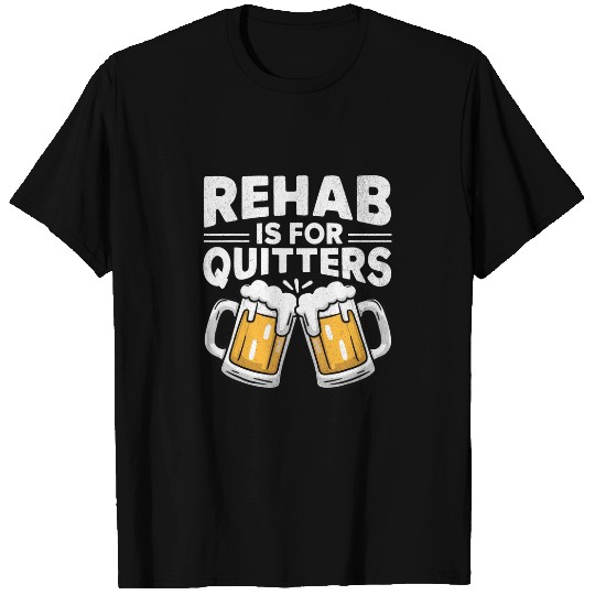Beer Fun Rehab Is For Quitters Funny Rehabilitation Beer T-Shirts