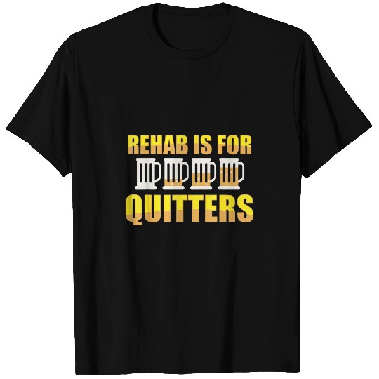 Beer Fun Rehab is for Quitters Funny Beer Drinking for Drunk T-Shirts