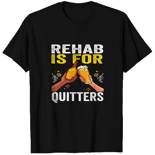 Beer Fun Rehab Is For Quitters Funny Beer Joke Alcohol Rehabilitation T-Shirts