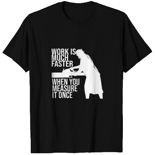 Mens work is much faster when you measure it once job T-Shirts