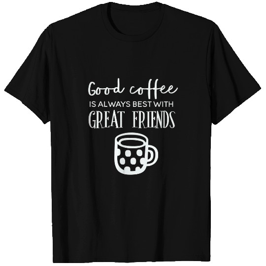 Coffee Fun Good Coffee Is Always bests With Great Friends T-Shirts
