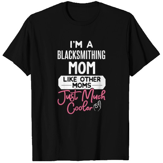 Blacksmith Job Cool Mothers Day Blacksmithing Mom T-Shirts