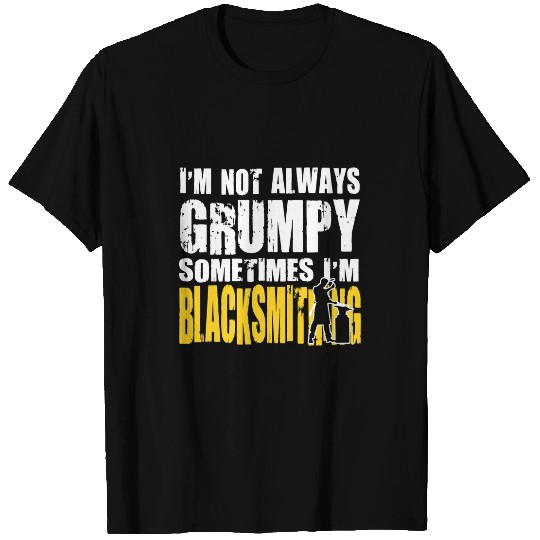 Blacksmith Job Blacksmithing Im Not Always Grumpy T-Shirts