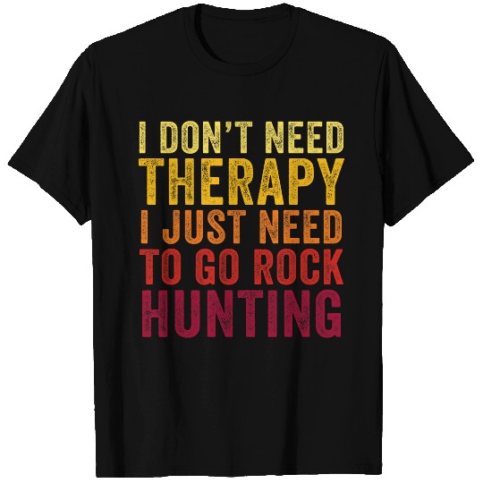 Discover Funny I Dont Need Therapy I just Need To Go Rock Hunting T-Shirts