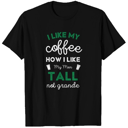 Coffee Fun I Like My Coffee How I Like My Men Tall Not Grande Funny T-Shirts