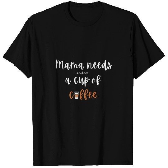 Coffee Fun Mama Needs Another Cup of Coffee Funny Saying Tired Mom T-Shirts