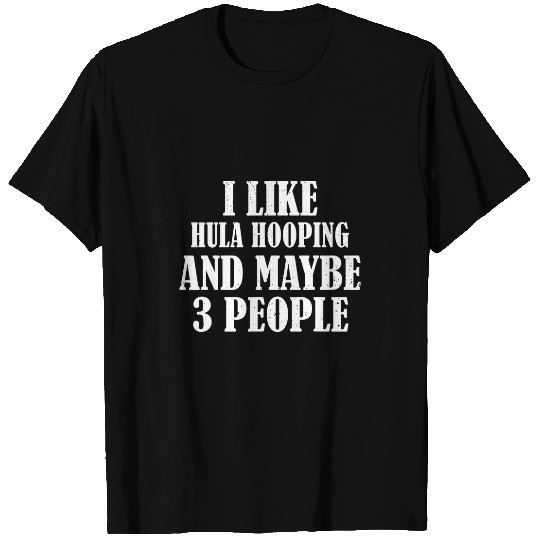Discover I LIKE HULA HOOPING AND MAYBE 3 PEOPLE FUNNY T-Shirts