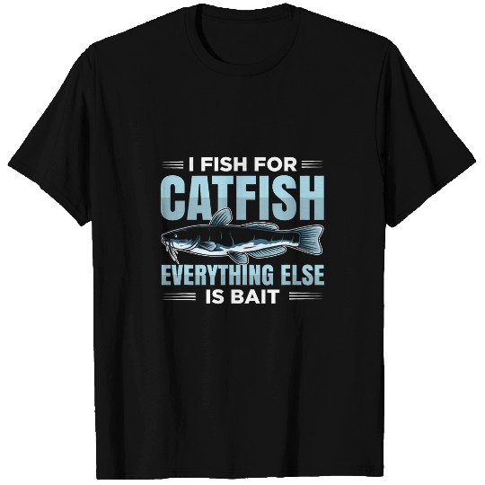 I Fish for Catfish everything else is Bait T-Shirts