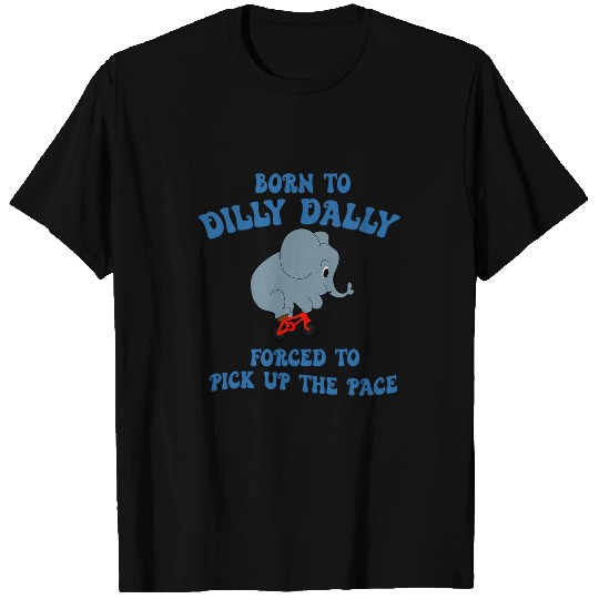 Elephant Pet Born To Dilly Dally Forced To Pick Up The Pace Elephant T-Shirts