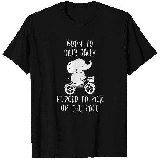 Elephant Pet Born To Dilly Dally Forced To Pick Up The Pace Elephant 1 T-Shirts