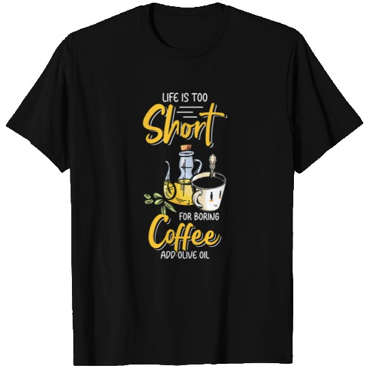 Coffee Fun Life Is Too Short For Boring Coffee Add Olive Oil 2 T-Shirts