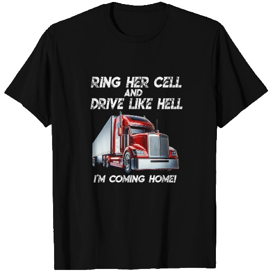 Trucker ring her cell drive like hell coming homes semi truck T-Shirts