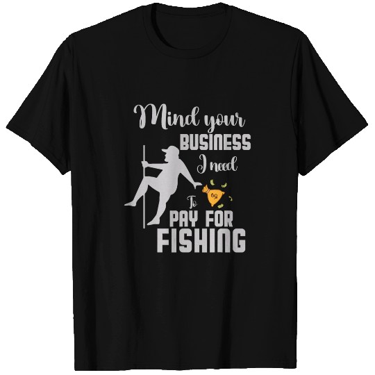mind your business i need money to pay for Fishing squad T-Shirts