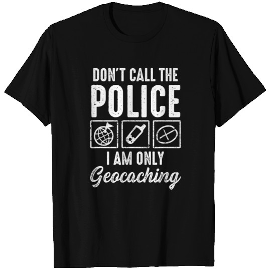 Police Job Dont call the Police I am only Geocaching T-Shirts