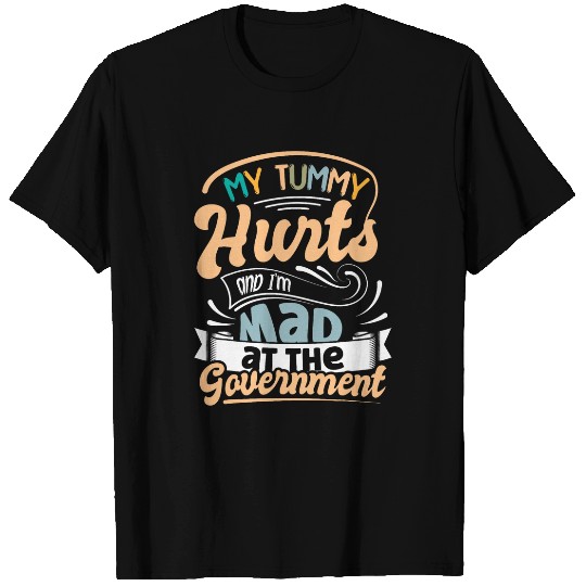 My Tummy Hurts and Im Mad at the Government Political T-Shirts