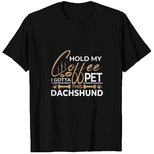 Coffee Fun Dog Quote Hold My Coffee I Gotta Pet This Dachshund 1 T-Shirts