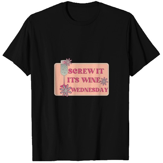 Wines Fun Screw It It s Wines Wednesday Funny Drinking T-Shirts