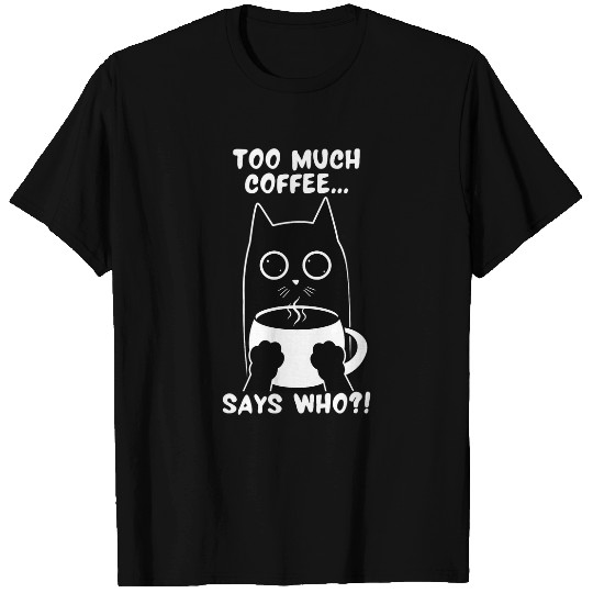 Coffee Fun Too Much Coffee Says Who Cat Dad Mom Coffee Drinker T-Shirts