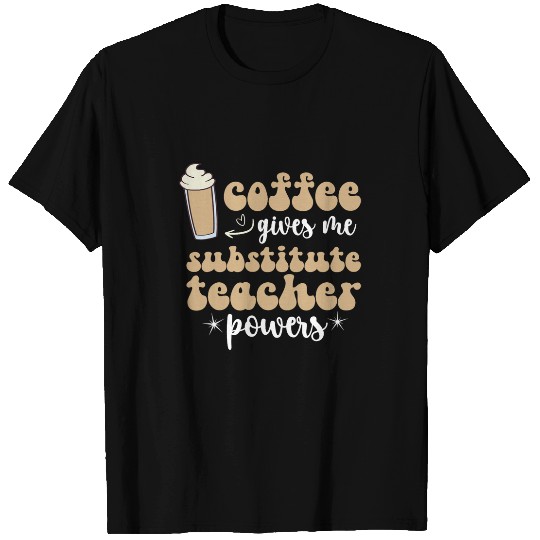 Coffee Fun Gives Me Substitute Teacher Powers Sub Teacher 1 T-Shirts