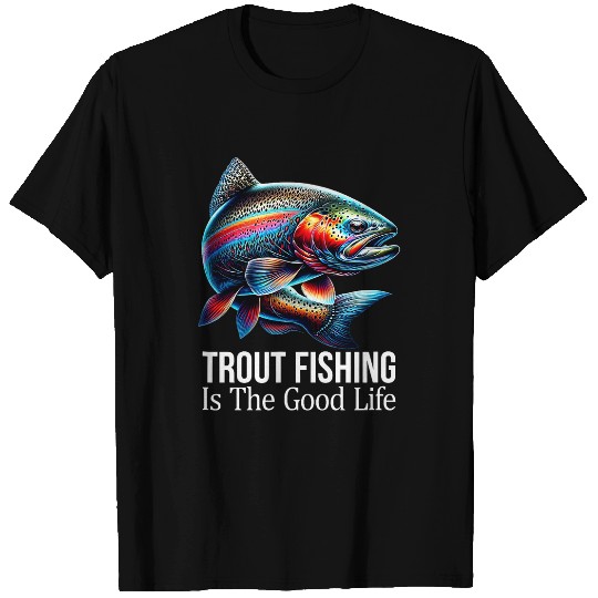 Trout Fishing Is The Good Life T-Shirts