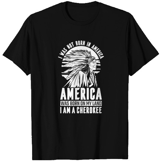 America was Born On My Land I Am Cherokee Native American T-Shirts