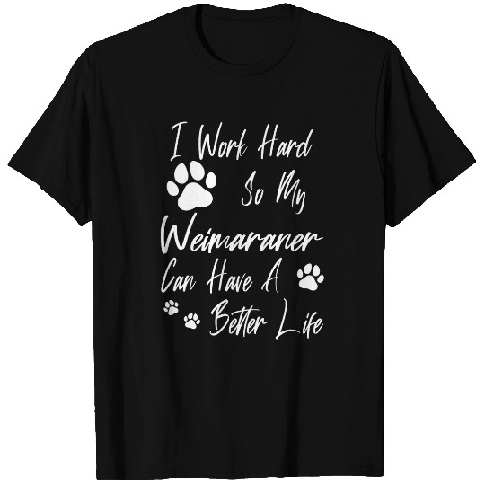 For A Better Dog Life I Work Hard For My Weimaraner T-Shirts