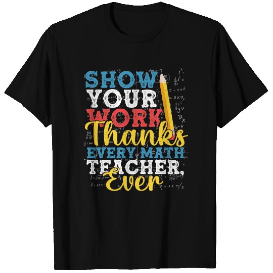 Funny Show Your Work Thanks Every Math Teacher Ever T-Shirts