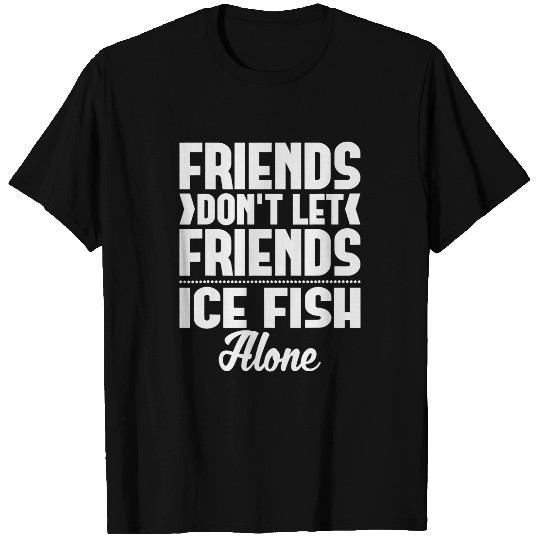Fishing Friends Dont Let Friends Ice Fish Alone Ice Fishing Fisher T-Shirts
