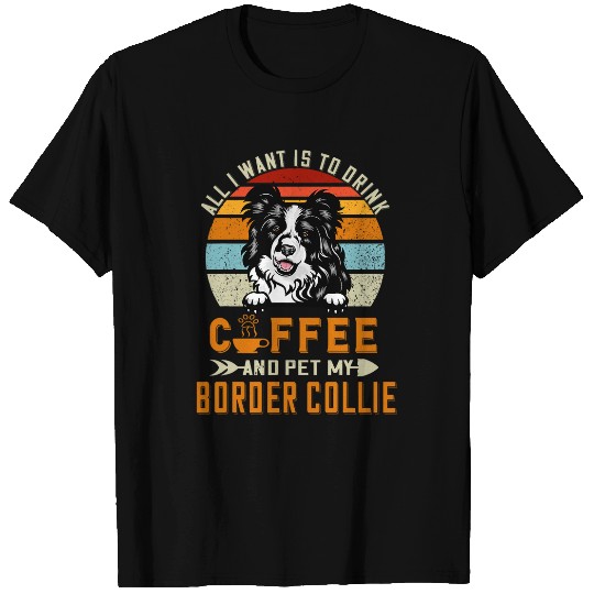 All I Want Is To Drink Coffee And Pet My Dog Border Collie T-Shirts