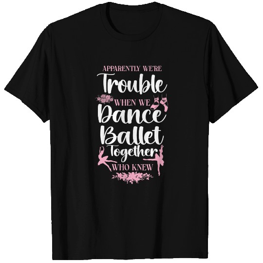 Ballet Dancer Dance Girl Ballerina Apparently Were Trouble 1 T-Shirts