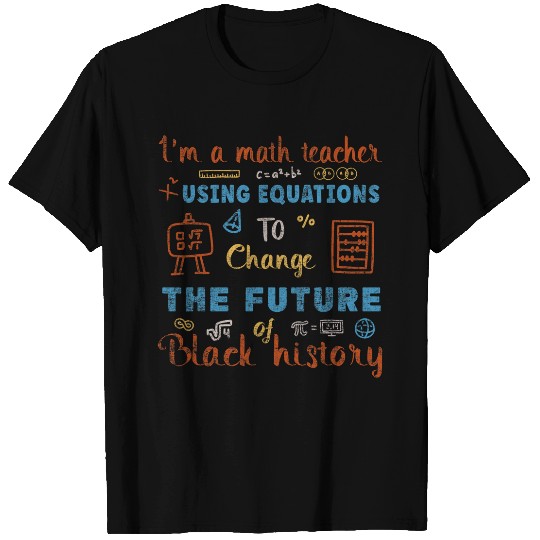 Im A Math Teacher Using Equations To Change The Future T-Shirts