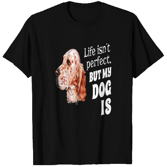 English Setter Owner Gift Life Isnt Perfect But My Dog Is T-Shirts