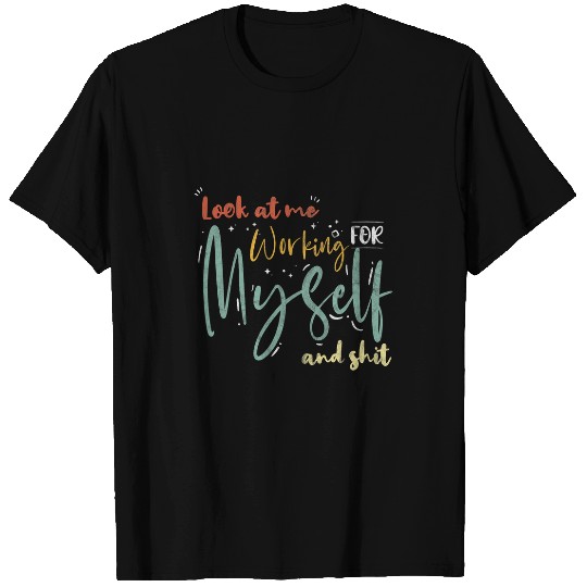 Look At Me Working Myself And Shit Entrepreneurs T-Shirts