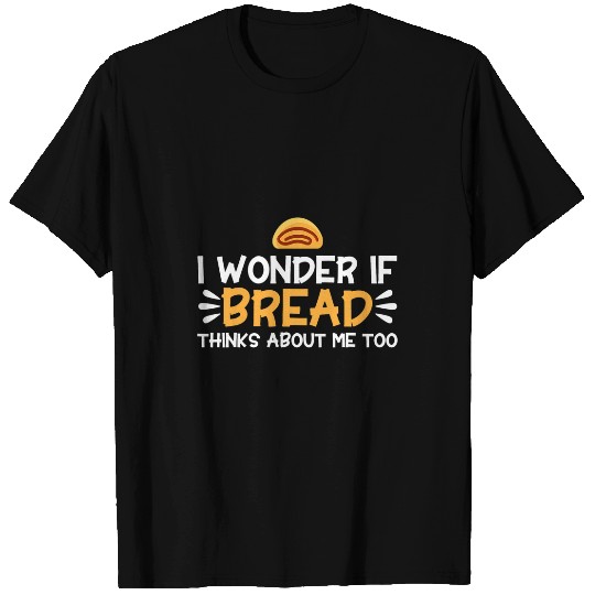 Bread Baking I Wonder If Bread Thinks About Me Bakery Baker T-Shirts